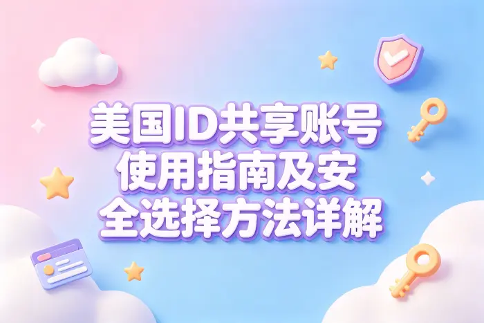 美国id共享账号使用指南及安全选择方法详解
