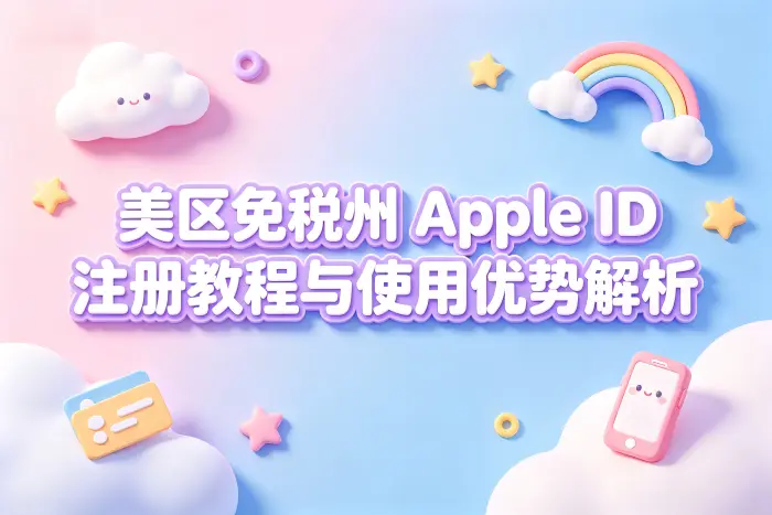 美区免税州 apple id注册教程与使用优势解析