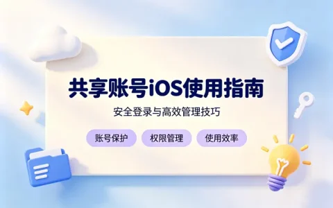 共享账号ios使用指南安全获取与高效管理技巧方法