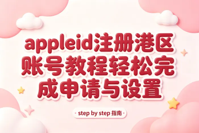 appleid注册港区账号教程轻松完成申请与设置