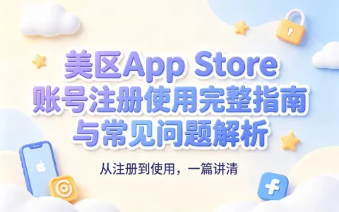 美区app store账号注册使用完整指南与常见问题解析