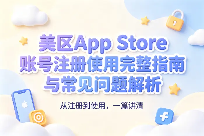 美区app store账号注册使用完整指南与常见问题解析