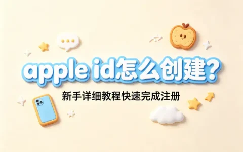 apple id怎么创建?新手详细教程快速完成注册