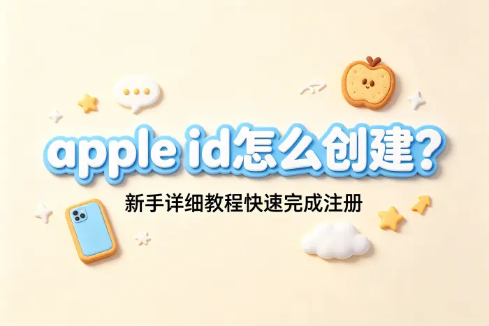 apple id怎么创建?新手详细教程快速完成注册
