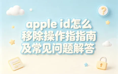 apple id怎么移除操作指南及常见问题解答