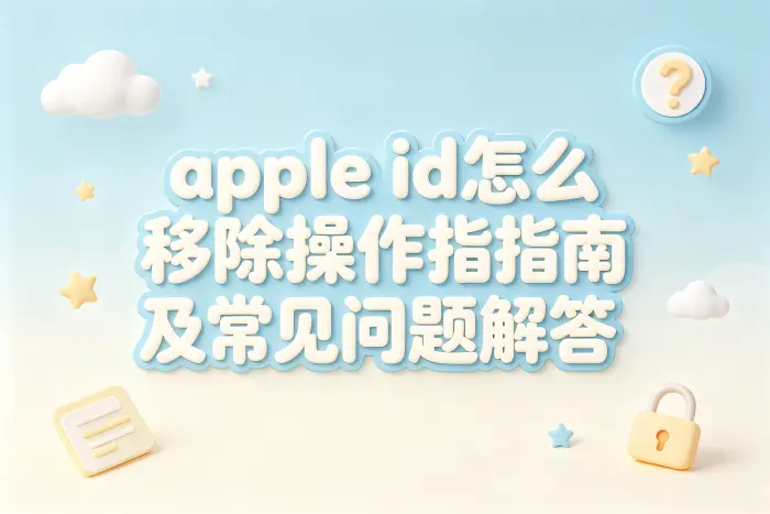apple id怎么移除操作指南及常见问题解答