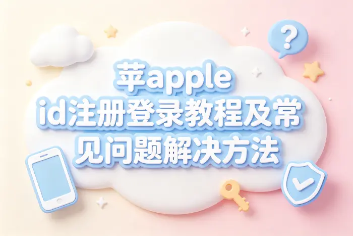 苹apple id注册登录教程及常见问题解决方法