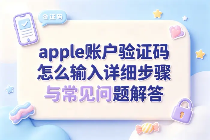 apple账户验证码怎么输入详细步骤与常见问题解答