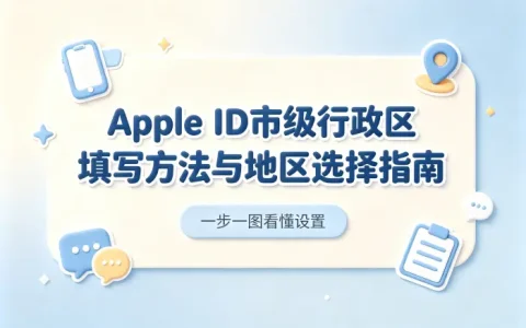 apple id市级行政区填写方法与地区选择指南