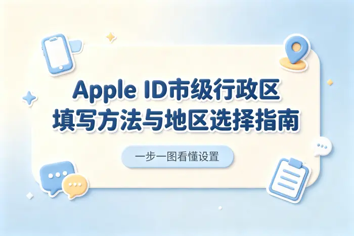 apple id市级行政区填写方法与地区选择指南