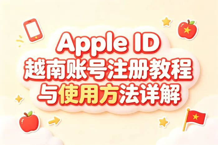 apple id越南账号注册教程与使用方法详解