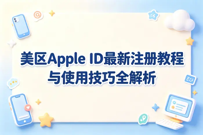 美区apple id最新注册教程与使用技巧全解析