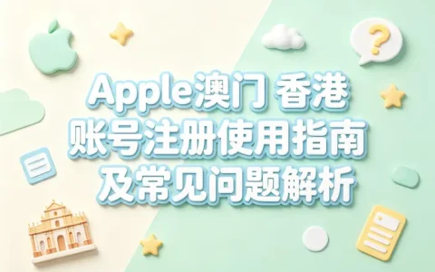 apple 澳门 香港 账号注册使用指南及常见问题解析