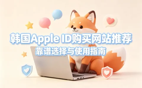 韩国apple id购买网站推荐靠谱选择与使用指南