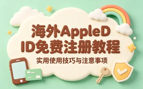 海外apple id免费注册教程及实用使用技巧分享与注意事项