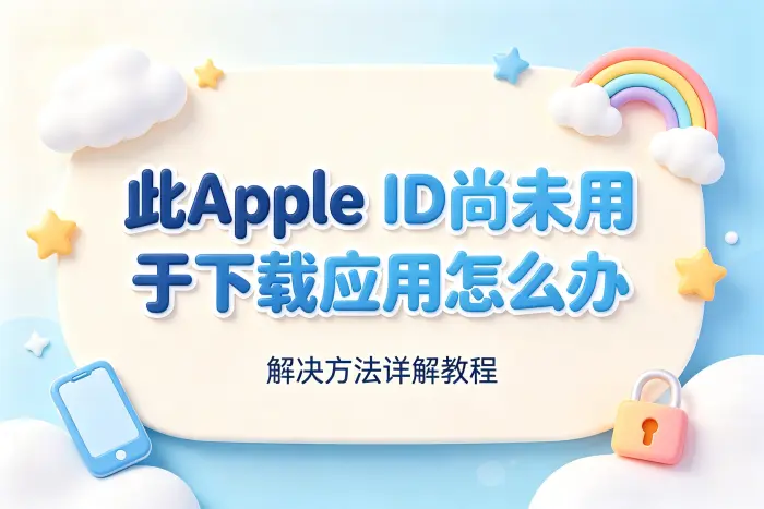此apple id尚未用于下载应用怎么办解决方法详解教程