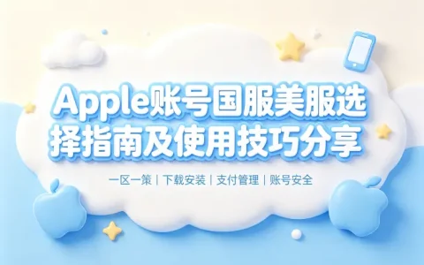 apple 账号国服美服选择指南及使用技巧分享