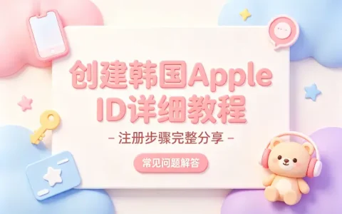 创建韩国apple id详细教程及注册步骤完整分享与常见问题解答