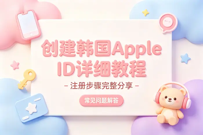 创建韩国apple id详细教程及注册步骤完整分享与常见问题解答