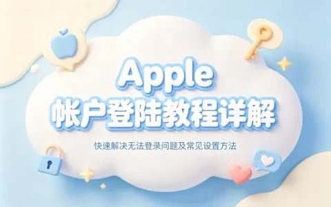 apple帐户登陆教程详解快速解决无法登录问题及常见设置方法