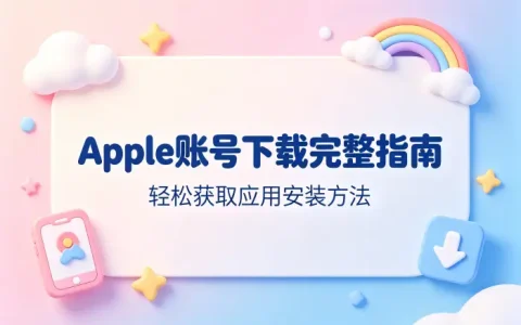apple账号下载完整指南轻松获取应用安装方法