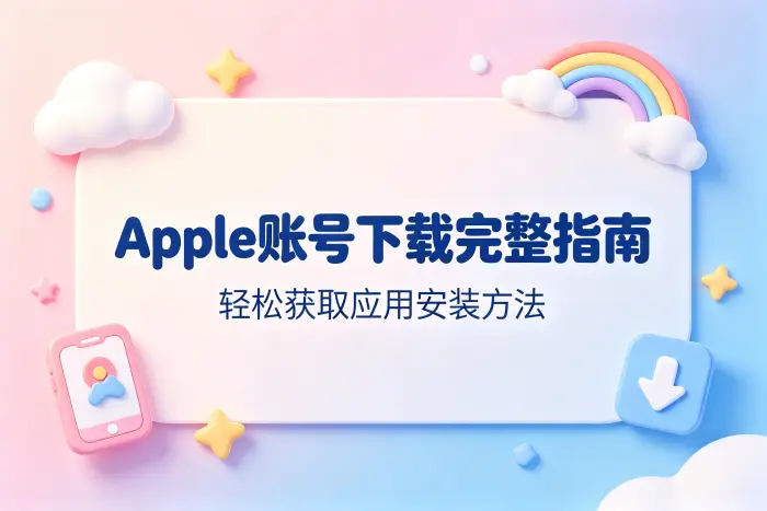 apple账号下载完整指南轻松获取应用安装方法