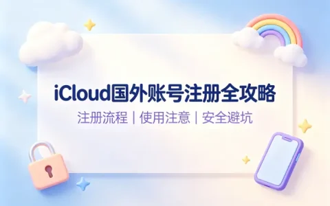 icloud账号国外账号注册使用指南与注意事项详解全攻略