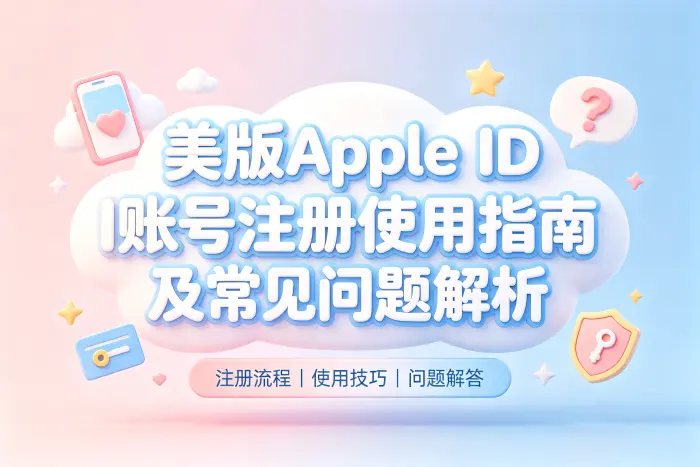 美版apple id账号注册使用指南及常见问题解析