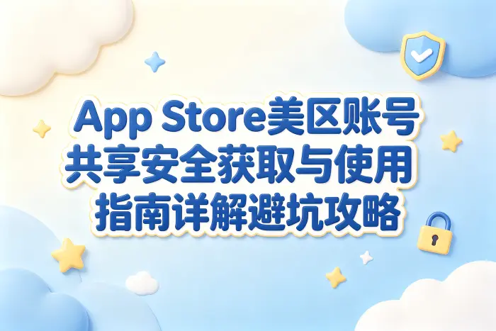 appstore美区账号共享安全获取与使用指南详解避坑攻略
