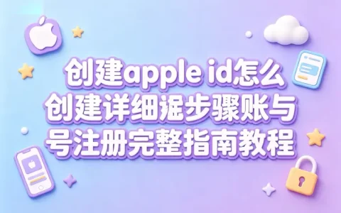 创建apple id怎么创建详细步骤与账号注册完整指南教程