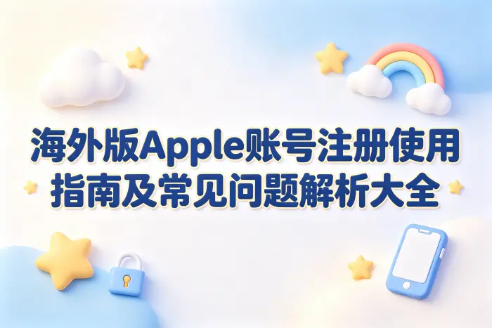 海外版apple 账号注册使用指南及常见问题解析大全