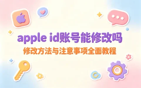 apple id账号能修改吗详解修改方法与注意事项全面教程