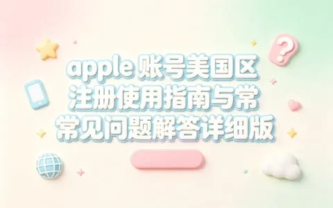 apple 账号美国区注册使用指南与常见问题解答详细版
