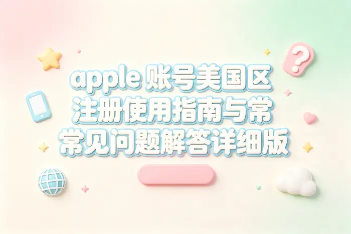 apple 账号美国区注册使用指南与常见问题解答详细版