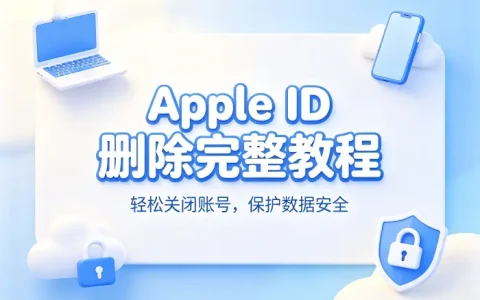 apple id 删除完整教程轻松关闭账号保护数据安全