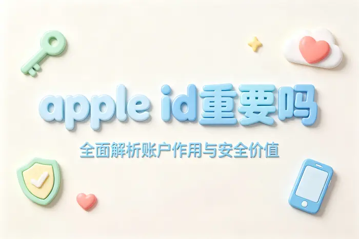 apple id重要吗全面解析账户作用与安全价值