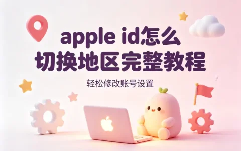 apple id怎么切换地区完整教程轻松修改账号设置