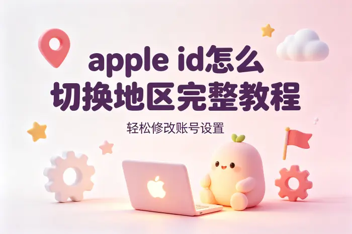 apple id怎么切换地区完整教程轻松修改账号设置