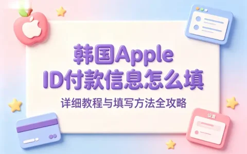 韩国apple id付款信息怎么填详细教程与填写方法全攻略