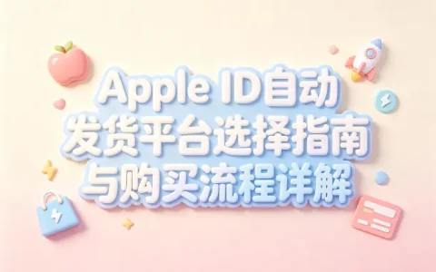 apple id自动发货平台选择指南与购买流程详解