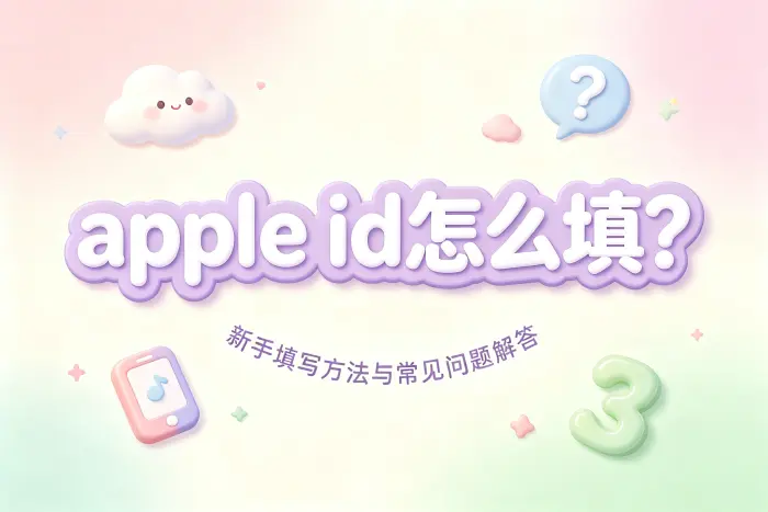 apple id怎么填?新手填写方法与常见问题解答