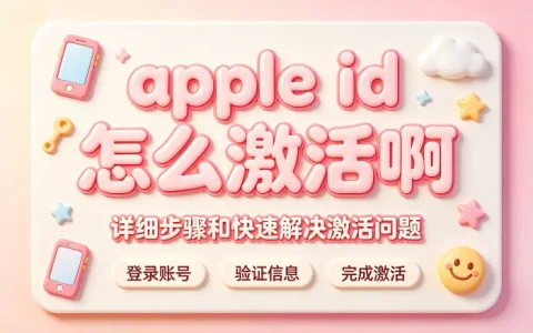 apple id怎么激活啊详细步骤和快速解决激活问题