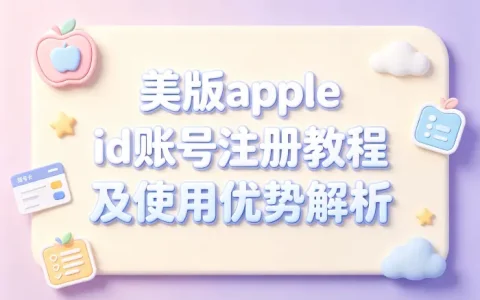 美版apple id账号注册教程及使用优势解析