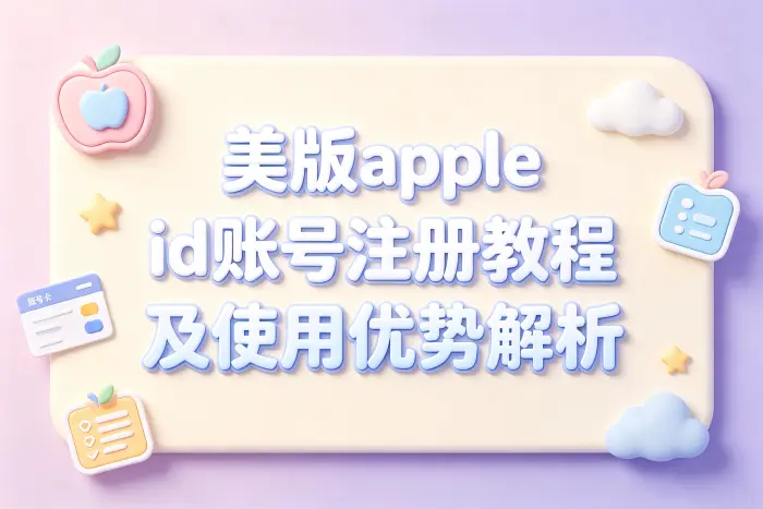 美版apple id账号注册教程及使用优势解析
