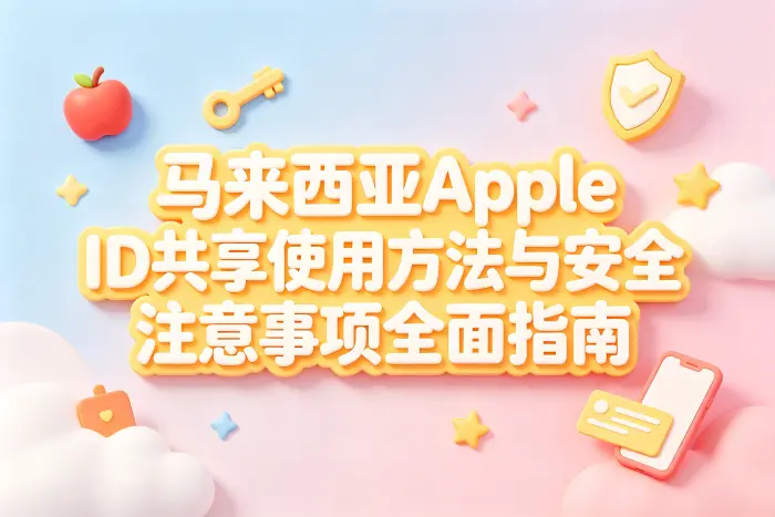 马来西亚apple id共享使用方法与安全注意事项全面指南