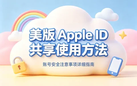 美版apple id共享使用方法与账号安全注意事项详细指南