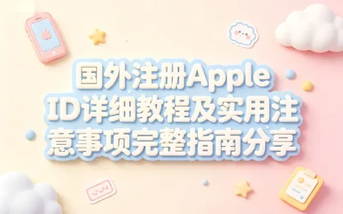 国外注册apple id详细教程及实用注意事项完整指南分享