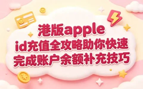 港版apple id充值全攻略助你快速完成账户余额补充技巧