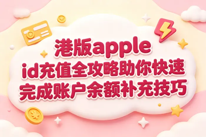 港版apple id充值全攻略助你快速完成账户余额补充技巧