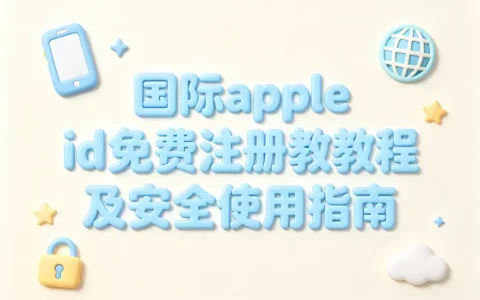 国际apple id免费注册教程及安全使用指南